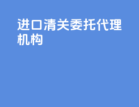 进口清关委托代理机构
