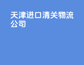 天津进口清关物流公司