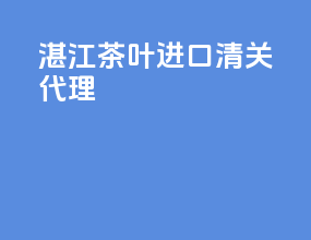 湛江茶叶进口清关代理