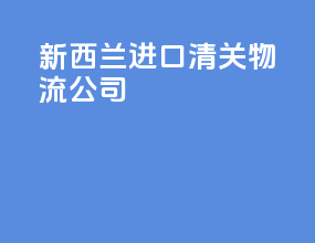 新西兰进口清关物流公司