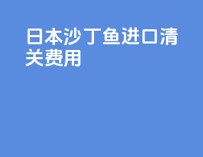 日本沙丁鱼进口清关费用