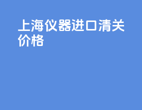 上海仪器进口清关价格