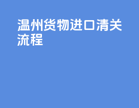 温州货物进口清关流程