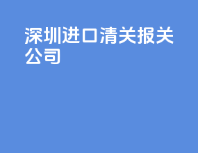 深圳进口清关报关公司