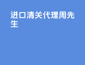 进口清关代理周先生