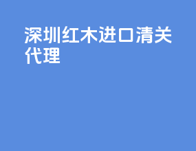 深圳红木进口清关代理