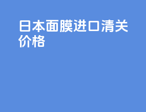 日本面膜进口清关价格