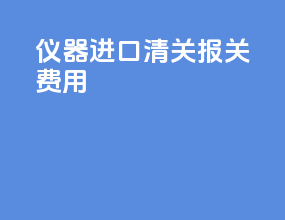 仪器进口清关报关费用