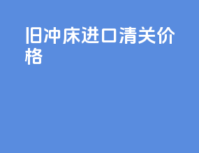 旧冲床进口清关价格