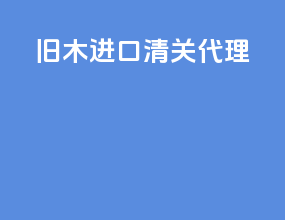 旧木进口清关代理