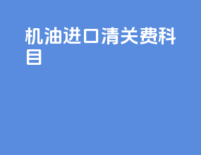 机油进口清关费科目