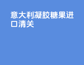 意大利凝胶糖果进口清关