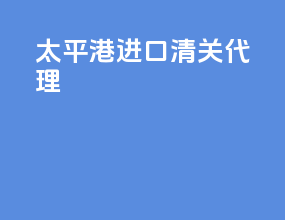 太平港进口清关代理