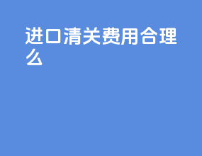 进口清关费用 合理么