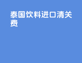 泰国饮料进口清关费