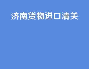 济南货物进口清关