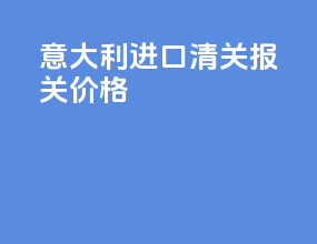 意大利进口清关报关价格
