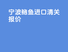 宁波鲍鱼进口清关报价