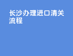 长沙办理进口清关流程