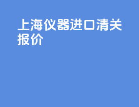 上海仪器进口清关报价