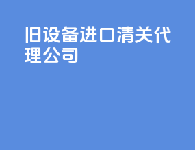 旧设备进口清关代理公司