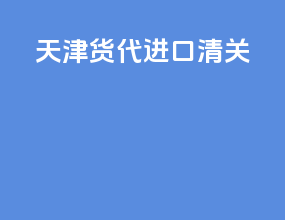 天津货代进口清关