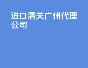进口清关广州代理公司
