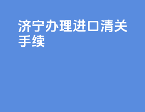 济宁办理进口清关手续