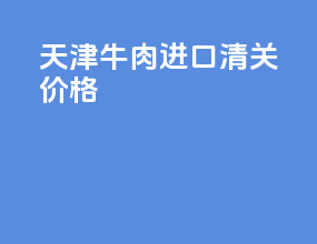 天津牛肉进口清关价格