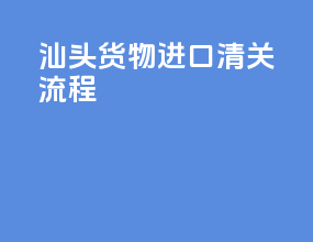 汕头货物进口清关流程