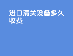 进口清关设备多久收费