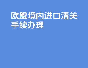 欧盟境内进口清关手续办理