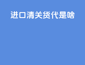 进口清关货代是啥