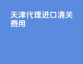 天津代理进口清关费用