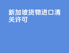 新加坡货物进口清关许可