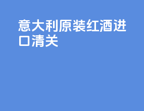 意大利原装红酒进口清关