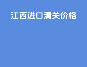 江西进口清关价格