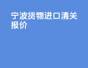 宁波货物进口清关报价