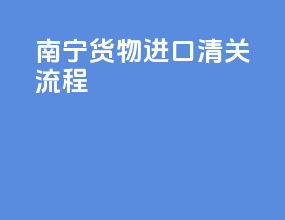 南宁货物进口清关流程