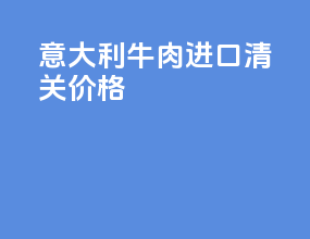 意大利牛肉进口清关价格