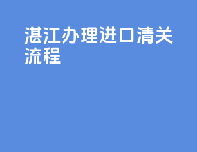 湛江办理进口清关流程