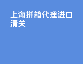 上海拼箱代理进口清关