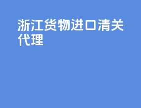 浙江货物进口清关代理