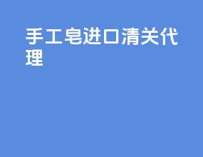 手工皂进口清关代理