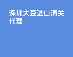 深圳大豆进口清关代理