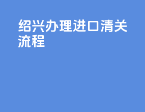 绍兴办理进口清关流程