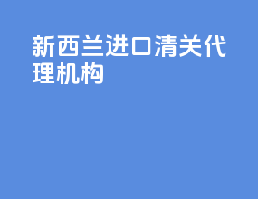 新西兰进口清关代理机构