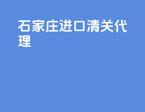 石家庄进口清关代理