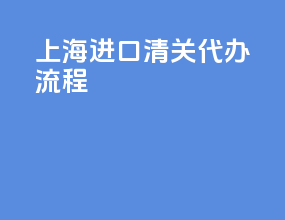 上海进口清关代办流程
