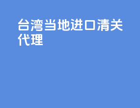 台湾当地进口清关代理